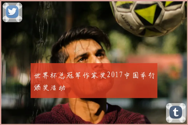 世界杯总冠军作家奖2017中国举行颁奖活动