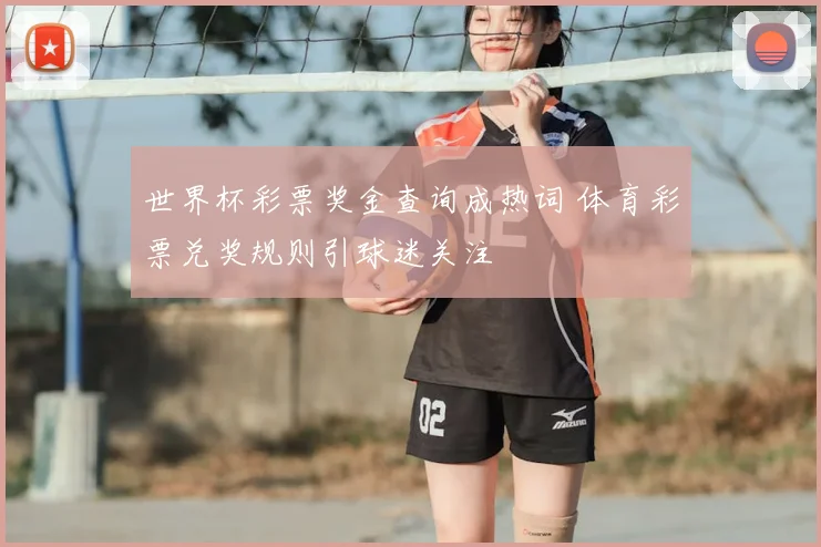 世界杯彩票奖金查询成热词 体育彩票兑奖规则引球迷关注