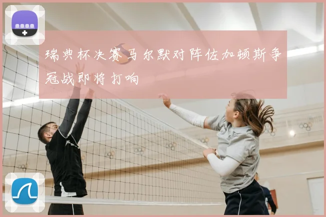 瑞典杯决赛马尔默对阵佐加顿斯争冠战即将打响