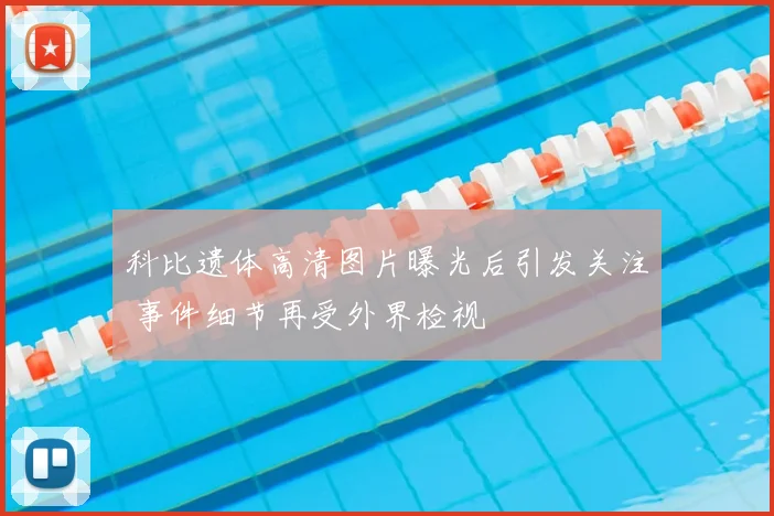 科比遗体高清图片曝光后引发关注 事件细节再受外界检视