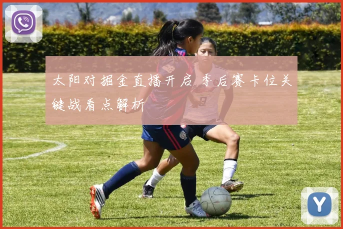 太阳对掘金直播开启 季后赛卡位关键战看点解析