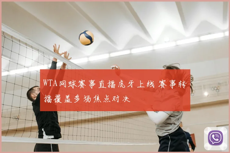 WTA网球赛事直播虎牙上线 赛事转播覆盖多场焦点对决