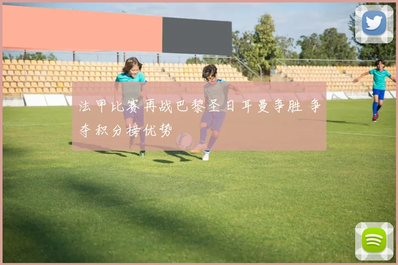 法甲比赛再战巴黎圣日耳曼争胜 争夺积分榜优势