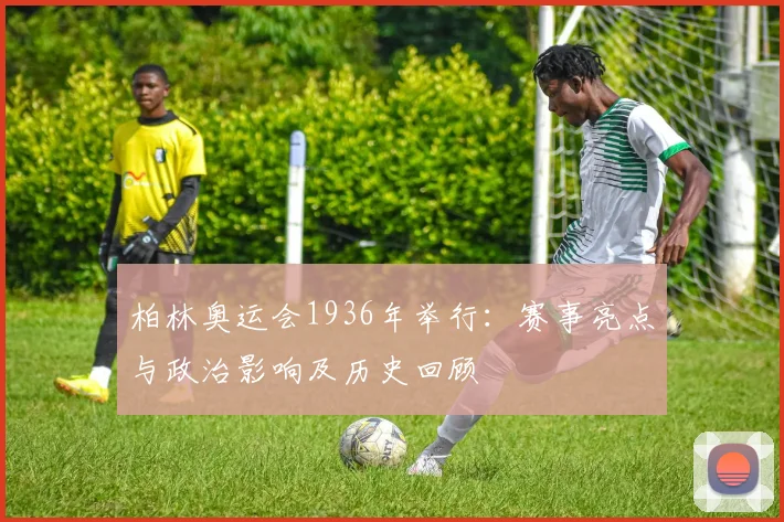 柏林奥运会1936年举行：赛事亮点与政治影响及历史回顾