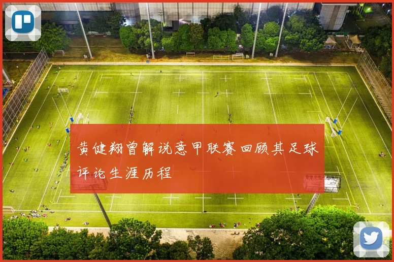 黄健翔曾解说意甲联赛回顾其足球评论生涯历程