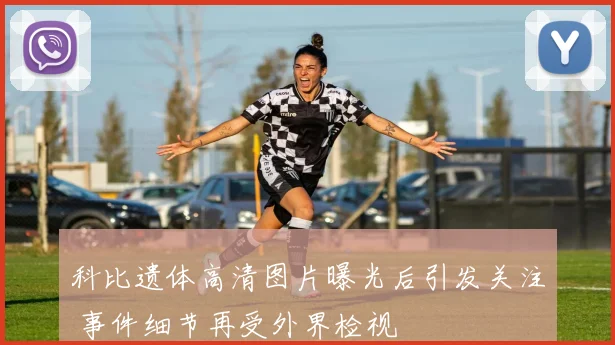 科比遗体高清图片曝光后引发关注 事件细节再受外界检视