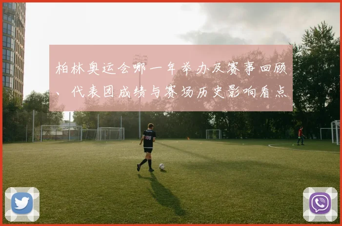柏林奥运会哪一年举办及赛事回顾、代表团成绩与赛场历史影响看点