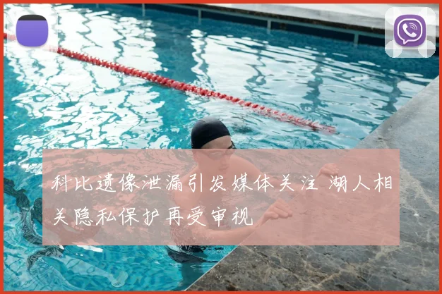 科比遗像泄漏引发媒体关注 湖人相关隐私保护再受审视