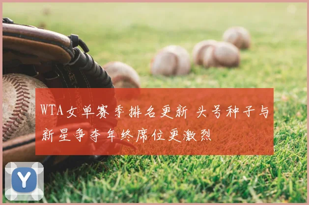 WTA女单赛季排名更新 头号种子与新星争夺年终席位更激烈