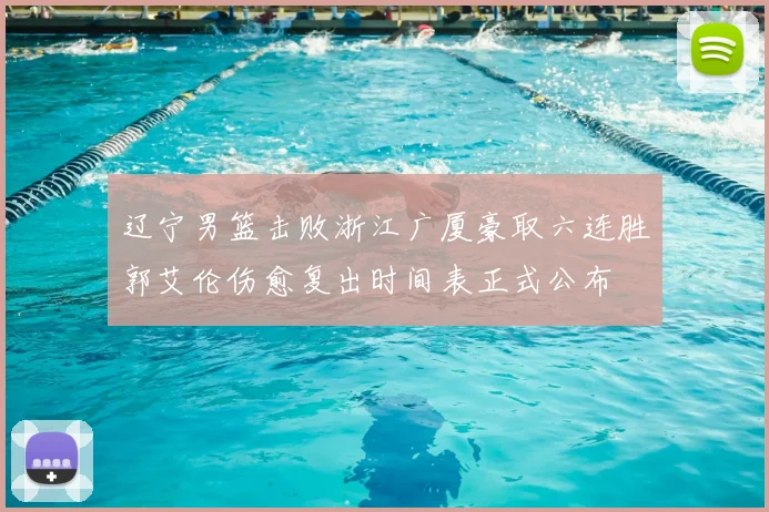 辽宁男篮击败浙江广厦豪取六连胜郭艾伦伤愈复出时间表正式公布