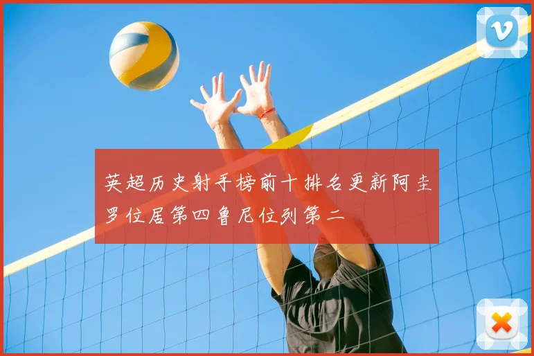 英超历史射手榜前十排名更新阿圭罗位居第四鲁尼位列第二