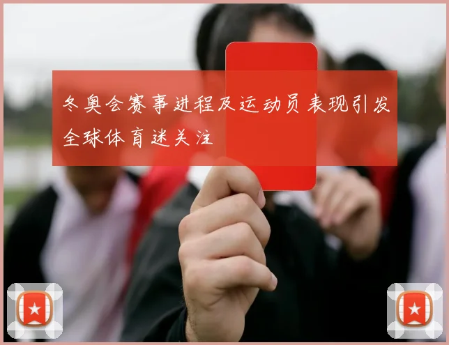 冬奥会赛事进程及运动员表现引发全球体育迷关注